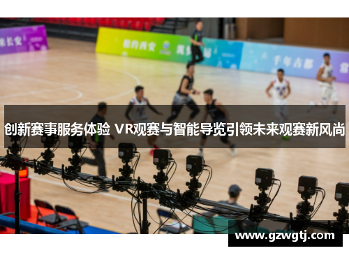 创新赛事服务体验 VR观赛与智能导览引领未来观赛新风尚