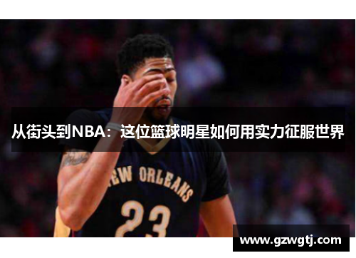 从街头到NBA：这位篮球明星如何用实力征服世界