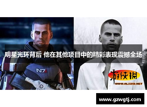 明星光环背后 他在其他项目中的精彩表现震撼全场