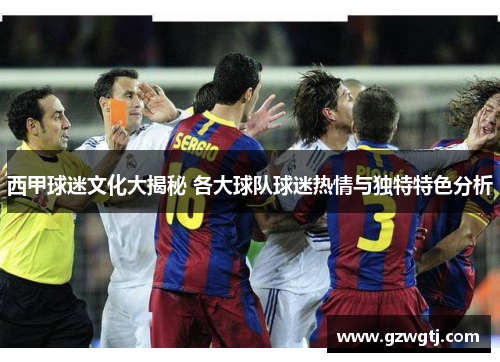 西甲球迷文化大揭秘 各大球队球迷热情与独特特色分析