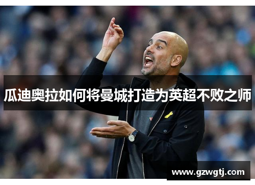 瓜迪奥拉如何将曼城打造为英超不败之师