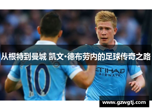 从根特到曼城 凯文·德布劳内的足球传奇之路