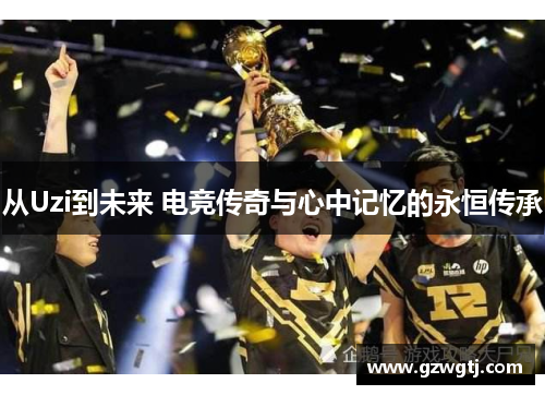 从Uzi到未来 电竞传奇与心中记忆的永恒传承