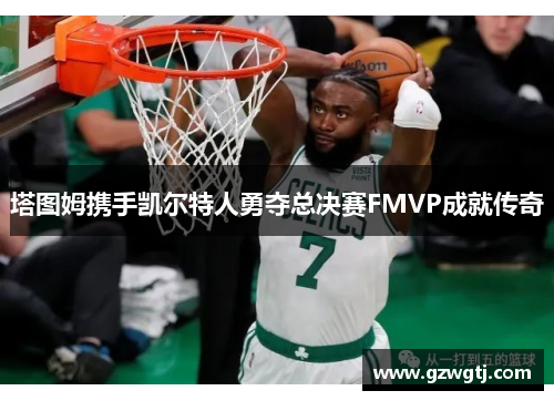 塔图姆携手凯尔特人勇夺总决赛FMVP成就传奇
