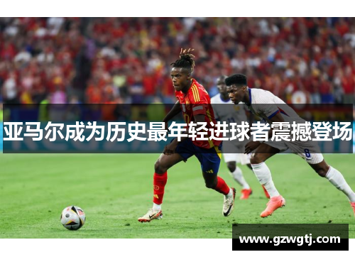 亚马尔成为历史最年轻进球者震撼登场