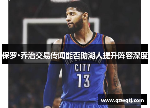 保罗·乔治交易传闻能否助湖人提升阵容深度
