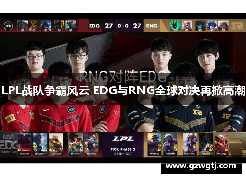 LPL战队争霸风云 EDG与RNG全球对决再掀高潮
