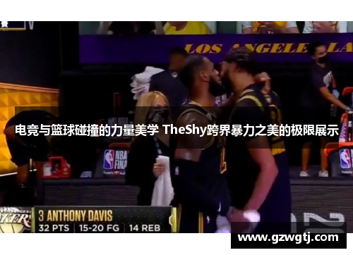 电竞与篮球碰撞的力量美学 TheShy跨界暴力之美的极限展示