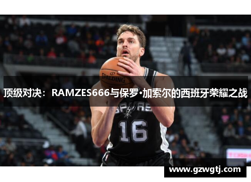 顶级对决:RAMZES666与保罗·加索尔的西班牙荣耀之战