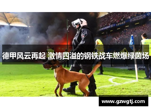德甲风云再起 激情四溢的钢铁战车燃爆绿茵场
