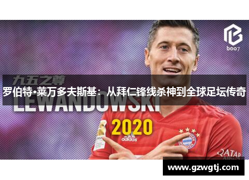 罗伯特·莱万多夫斯基:从拜仁锋线杀神到全球足坛传奇