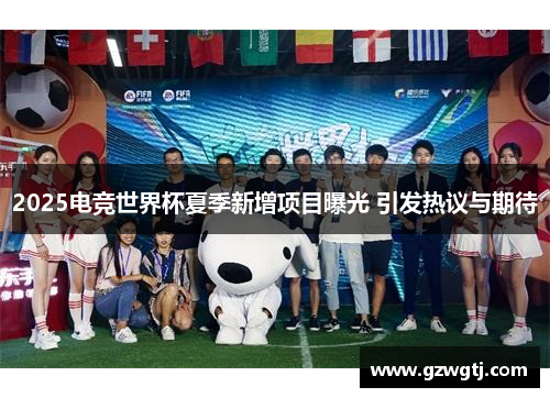 2025电竞世界杯夏季新增项目曝光 引发热议与期待