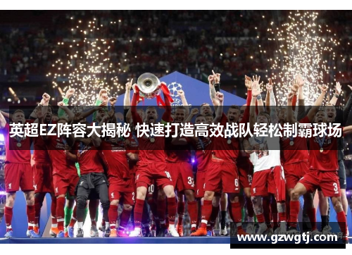 英超EZ阵容大揭秘 快速打造高效战队轻松制霸球场