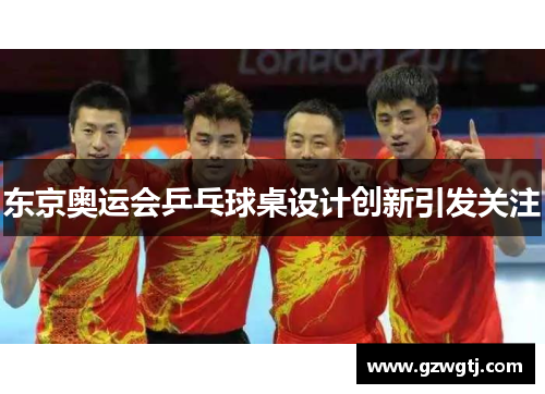 东京奥运会乒乓球桌设计创新引发关注