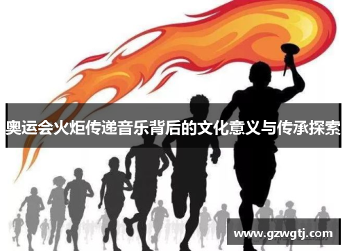奥运会火炬传递音乐背后的文化意义与传承探索